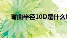 弯曲半径10D是什么意思（弯曲半径）