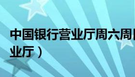 中国银行营业厅周六周日上班吗（中国银行营业厅）