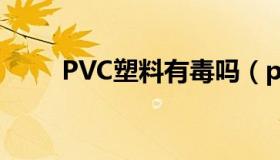 PVC塑料有毒吗（pvc塑料有毒吗）