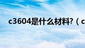 c3604是什么材料?（c3602是什么材料）