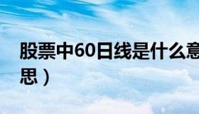 股票中60日线是什么意思（60日线是什么意思）