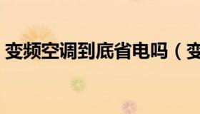 变频空调到底省电吗（变频空调真的省电吗）