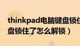 thinkpad电脑键盘锁住了怎么解锁（电脑键盘锁住了怎么解锁）