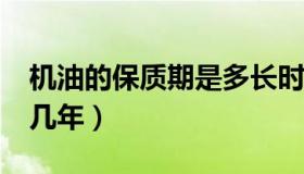 机油的保质期是多长时间?（机油的保质期是几年）