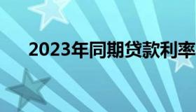 2023年同期贷款利率（同期贷款利率）