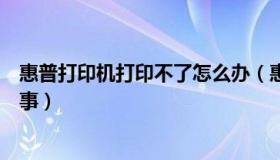 惠普打印机打印不了怎么办（惠普打印机打印不了是怎么回事）