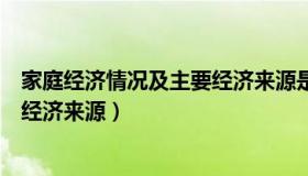 家庭经济情况及主要经济来源是什么（家庭经济情况及主要经济来源）