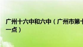 广州十六中和六中（广州市第十六中学和广州市七中哪间好一点）