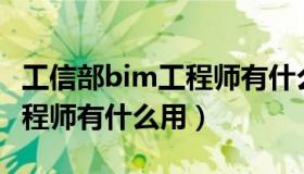 工信部bim工程师有什么用处（工信部BIM工程师有什么用）