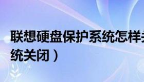 联想硬盘保护系统怎样关闭（联想硬盘保护系统关闭）