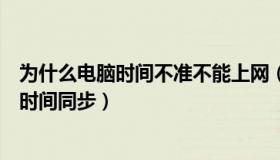 为什么电脑时间不准不能上网（为什么电脑时间不能与网络时间同步）