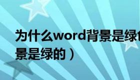 为什么word背景是绿色的（为什么word背景是绿的）