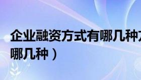 企业融资方式有哪几种方式（企业融资方式有哪几种）