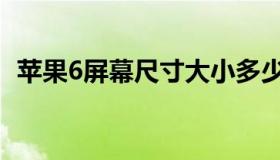 苹果6屏幕尺寸大小多少（苹果6屏幕尺寸）