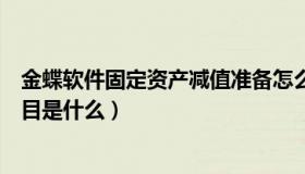 金蝶软件固定资产减值准备怎么增加（金蝶减值准备对方科目是什么）