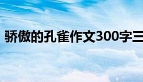 骄傲的孔雀作文300字三年级（骄傲的孔雀）