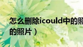 怎么删除icould中的照片（怎么删除icould的照片）