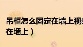 吊柜怎么固定在墙上视频教程（吊柜怎么固定在墙上）