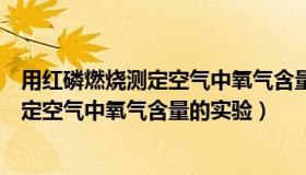 用红磷燃烧测定空气中氧气含量的实验不能（用红磷燃烧测定空气中氧气含量的实验）