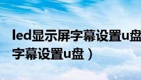 led显示屏字幕设置u盘怎么设置（led显示屏字幕设置u盘）