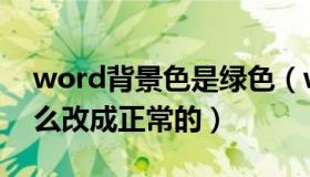 word背景色是绿色（word背景是绿色的怎么改成正常的）