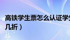 高铁学生票怎么认证学生资质（高铁学生票打几折）