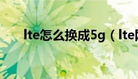 lte怎么换成5g（lte网络是什么意思）