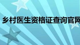 乡村医生资格证查询官网（乡村医生资格证）