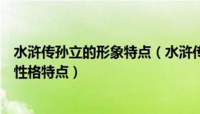 水浒传孙立的形象特点（水浒传中孙立在梁山的主要事迹及性格特点）