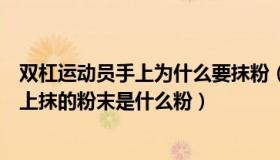 双杠运动员手上为什么要抹粉（体操运动员做单双杠前在手上抹的粉末是什么粉）