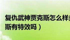 复仇武神贾克斯怎么样多少钱（复仇武神贾克斯有特效吗）