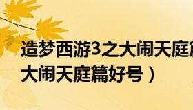 造梦西游3之大闹天庭篇辅助（造梦西游3之大闹天庭篇好号）