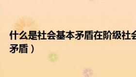 什么是社会基本矛盾在阶级社会中的表现（什么是社会基本矛盾）