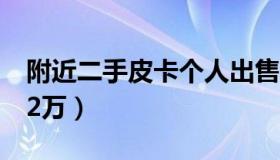 附近二手皮卡个人出售（二手皮卡柴油车1到2万）