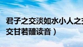 君子之交淡如水小人之交甘若醴读音（小人之交甘若醴读音）