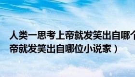 人类一思考上帝就发笑出自哪个著名小说家（人类一思考上帝就发笑出自哪位小说家）