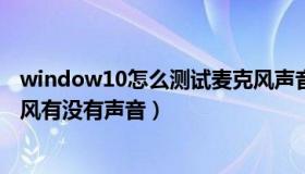 window10怎么测试麦克风声音大小（win10怎么测试麦克风有没有声音）