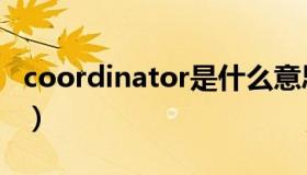 coordinator是什么意思中文（coordinator）