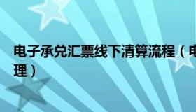 电子承兑汇票线下清算流程（电子承兑汇票线下清算怎么处理）