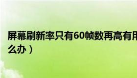 屏幕刷新率只有60帧数再高有用吗（屏幕刷新频率只有60怎么办）