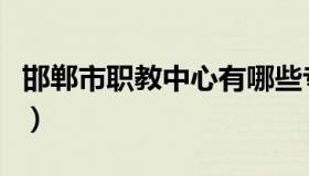 邯郸市职教中心有哪些专业（邯郸市职教中心）