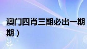 澳门四肖三期必出一期（精准四肖三期必出一期）