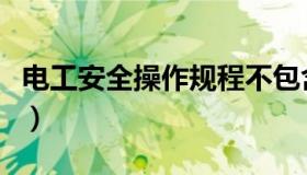 电工安全操作规程不包含（电工安全操作规程）