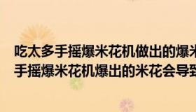 吃太多手摇爆米花机做出的爆米花会导致什么中毒（吃太多手摇爆米花机爆出的米花会导致什么中毒）