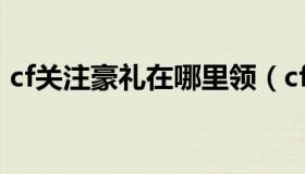 cf关注豪礼在哪里领（cf关注壕礼在哪兑换）