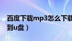 百度下载mp3怎么下载（百度mp3歌曲下载到u盘）