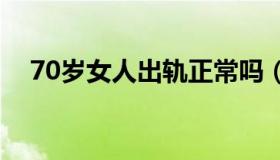 70岁女人出轨正常吗（七十岁女人出轨）