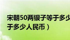 宋朝50两银子等于多少人民币（50两银子等于多少人民币）