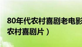 80年代农村喜剧老电影 喜剧电影（80老电影农村喜剧片）