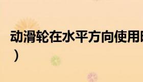 动滑轮在水平方向使用时不能省力吗（动滑轮）